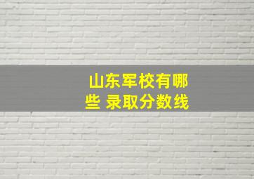 山东军校有哪些 录取分数线